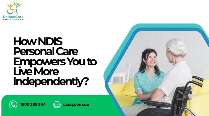 How NDIS Personal Care Empowers You to Live More Independently?